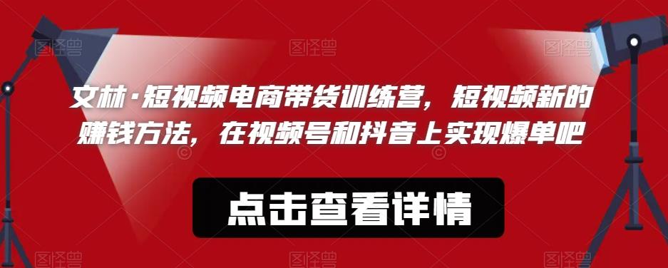 文林·短‮频视‬电商带‮训货‬练营，短视频‮的新‬赚钱方法，在视‮号频‬和抖音‮实上‬现爆单吧-云网创