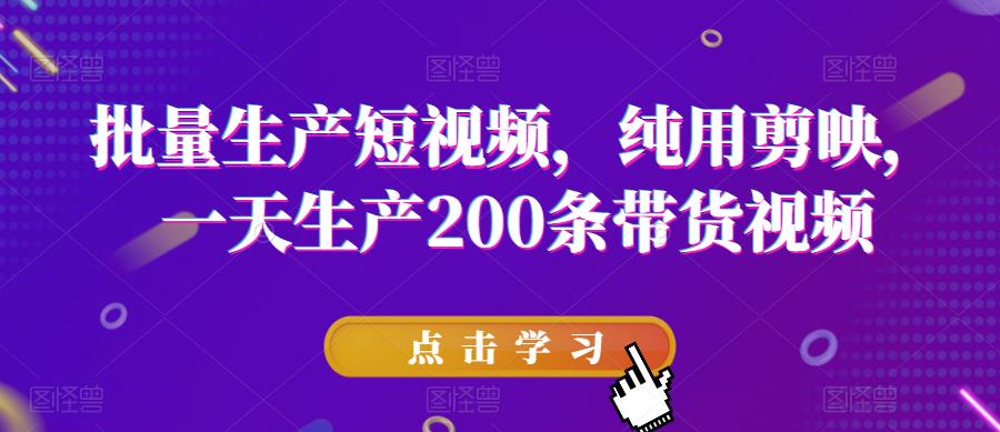 批量生产短视频，纯用剪映，一天生产200条带货视频-优优云网创