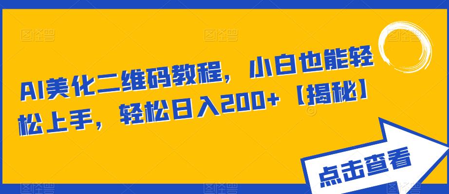 AI美化二维码教程，小白也能轻松上手，轻松日入200+【揭秘】-诺贝网创