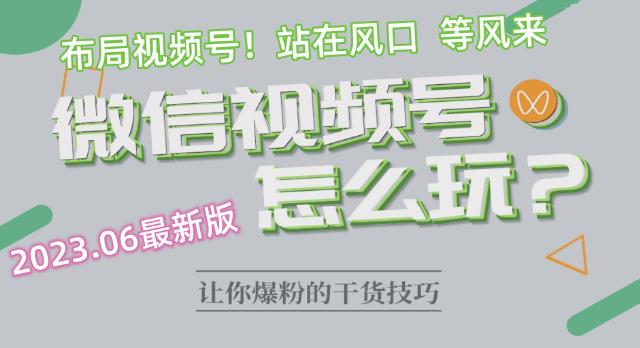 2023.6视频号最新玩法讲解，布局视频号，站在风口上-西遇屋