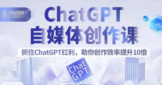 ChatGPT自媒体创作课，抓住ChatGPT红利，助你创作效率提升10倍-大海创业网