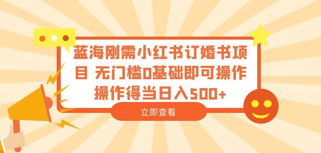 蓝海刚需小红书订婚书项目，无门槛0基础即可操作操作得当日入500+【揭秘】-八一网创分享