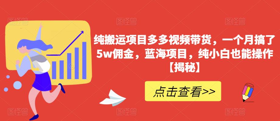 纯搬运项目多多视频带货，一个月搞了5w佣金，蓝海项目，纯小白也能操作【揭秘】-大海创业网