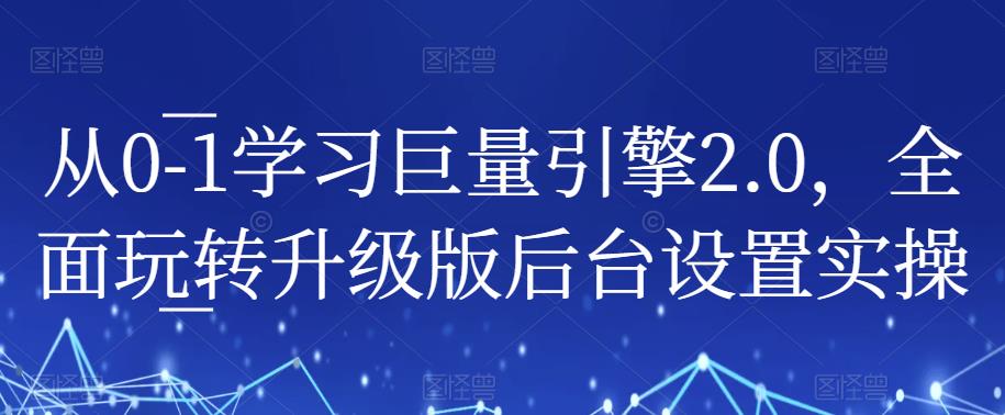 从0-1学习巨量引擎2.0，全面玩转升级版后台设置实操-八一网创分享