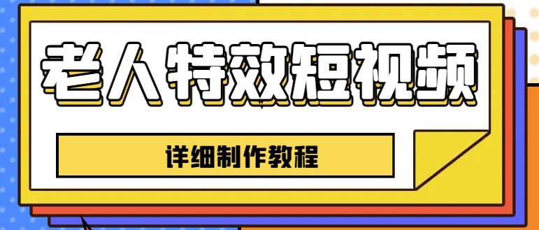 老人特效短视频创作教程，一个月涨粉5w粉丝秘诀新手0基础学习【全套教程】清迈曼芭椰创赚-副业项目创业网清迈曼芭椰