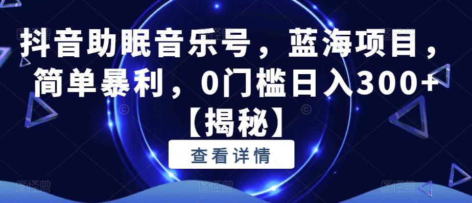 抖音助眠音乐号，蓝海项目，简单暴利，0门槛日入300+【揭秘】-优优云网创