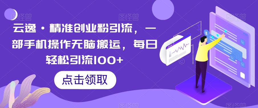 云逸·精准创业粉引流，一部手机操作无脑搬运，每日轻松引流100+-创享网