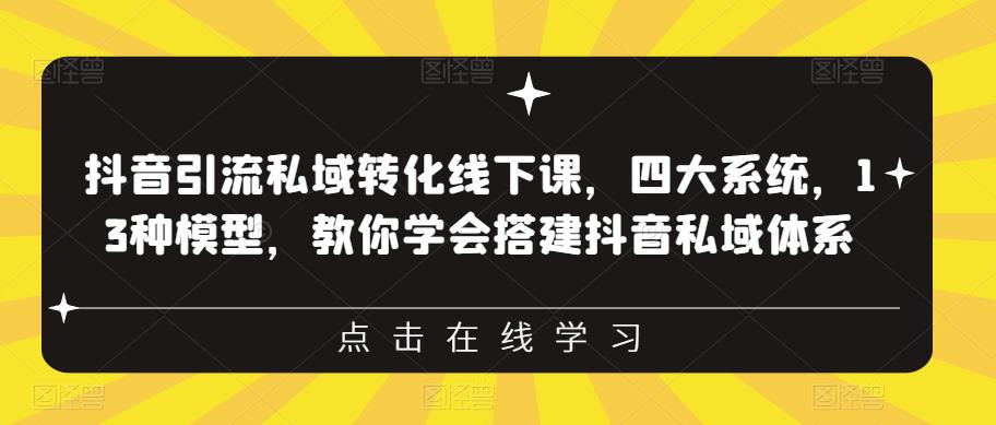 抖音引流私域转化线下课，四大系统，13种模型，教你学会搭建抖音私域体系‎-创客军团