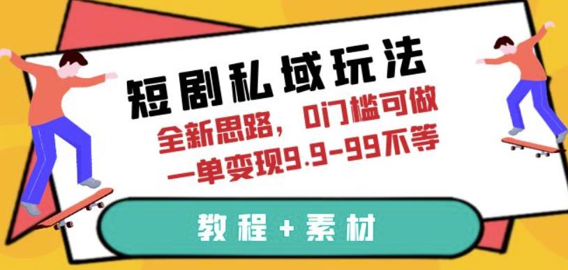 短剧私域玩法，全新思路，0门槛可做，一单变现9.9-99不等（教程+素材）【揭秘】-西遇屋