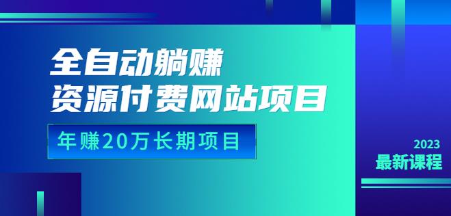 全自动躺赚资源付费网站项目：年赚20万长期项目（详细教程+源码）23年更新-优优云网创