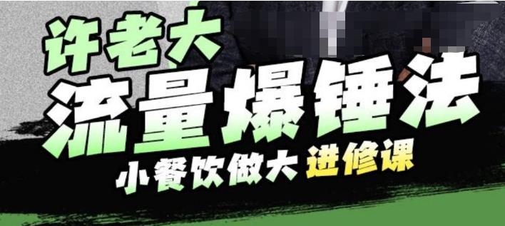 许老大流量爆锤法，小餐饮做大进修课，一年1000家店亲身案例大公开-创享网