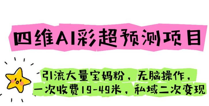 四维AI彩超预测项目引流大量宝妈粉无脑操作一次收费19-49私域二次变现【仅揭秘】-副创网