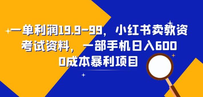 一单利润19.9-99，小红书卖教资考试资料，一部手机日入600（揭秘）-副创网