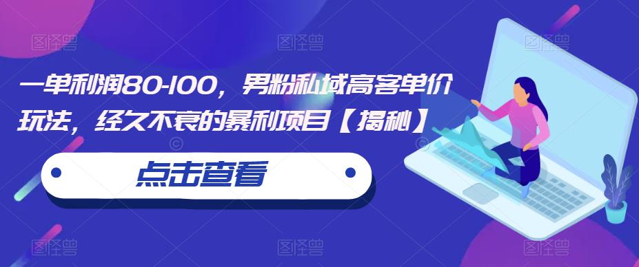 一单利润80-100，男粉私域高客单价玩法，经久不衰的暴利项目【揭秘】-优优云网创