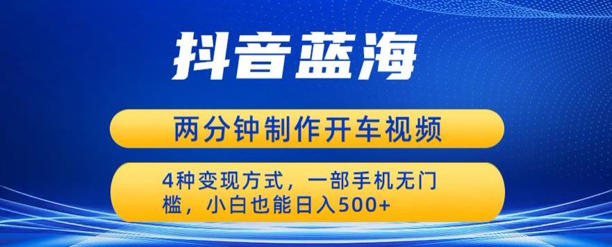 蓝海项目发布开车视频，两分钟一个作品，多种变现方式，一部手机无门槛小白也能日入500-副创网