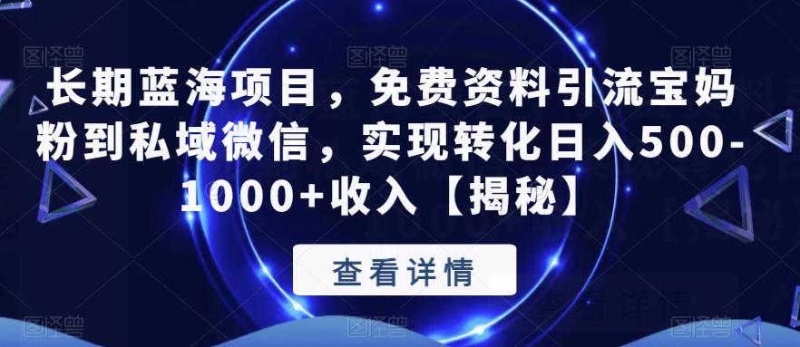 长期蓝海项目，免费资料引流宝妈粉到私域微信，实现转化日入500-1000+收入【揭秘】-副创网