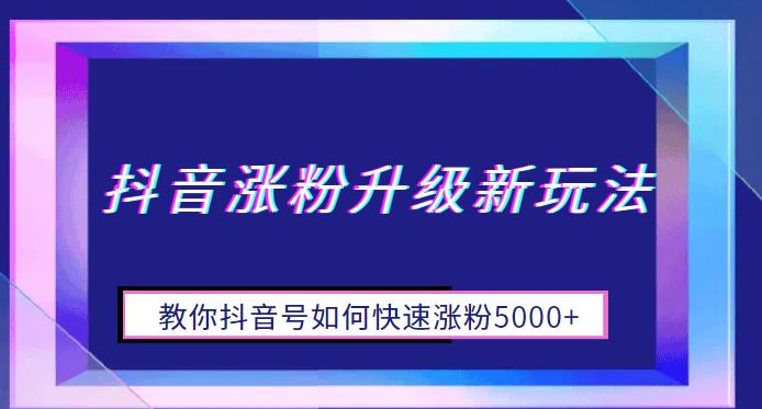 抖音涨粉升级新玩法，教你抖音号如何快速涨粉5000+【揭秘】-深鱼云创