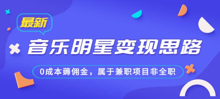 某公众号付费文章《音乐明星变现思路，0成本薅佣金，属于兼职项目非全职》-深鱼云创