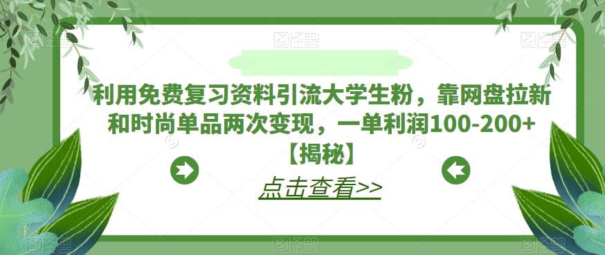 利用免费复习资料引流大学生粉，靠网盘拉新和时尚单品两次变现，一单利润100-200+【揭秘】-枫客网创