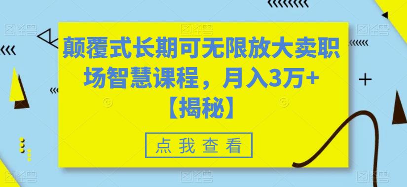 颠覆式长期可无限放大卖职场智慧课程，月入3万+【揭秘】-休闲网赚three