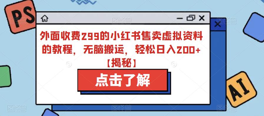 外面收费299的小红书售卖虚拟资料的教程，无脑搬运，轻松日入200+【揭秘】-西遇屋