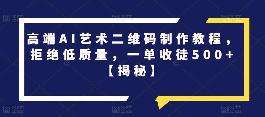 高端AI艺术二维码制作教程，拒绝低质量，一单收徒500+【揭秘】-诺贝网创