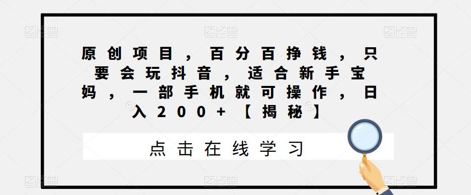 原创项目，百分百挣钱，只要会玩抖音，适合新手宝妈，一部手机就可操作，日入200+【揭秘】-我要项目网