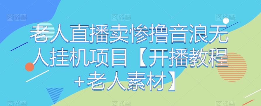 老人直播卖惨撸音浪无人挂机项目【开播教程+老人素材】-世纪学社