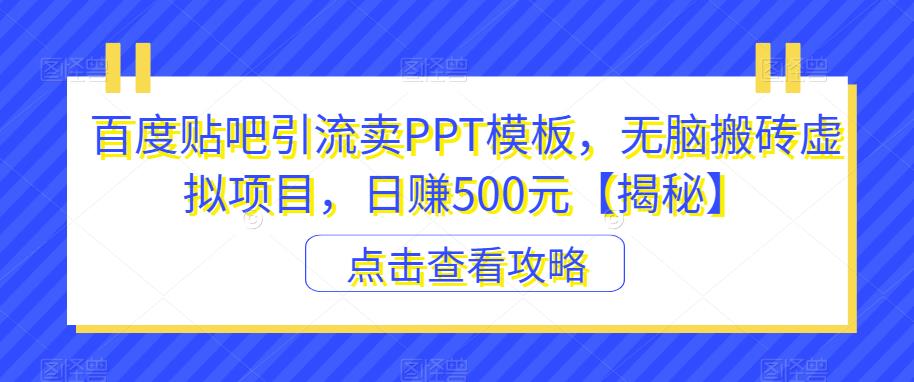 百度贴吧引流卖PPT模板，无脑搬砖虚拟项目，日赚500元【揭秘】-枫客网创