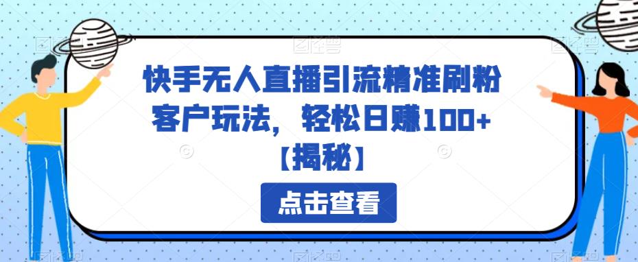 快手无人直播引流精准刷粉客户玩法，轻松日赚100+【揭秘】-诺贝网创