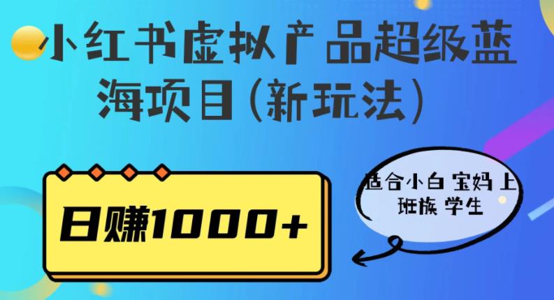 小红书虚拟产品超级蓝海项目(新玩法）适合小白宝妈上班族学生，日赚1000+【揭秘】-深鱼云创