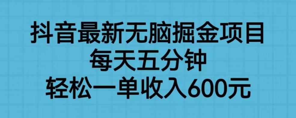 抖音最新无脑掘金项目，每天五分钟，轻松一单收入600元【揭秘】-枫客网创