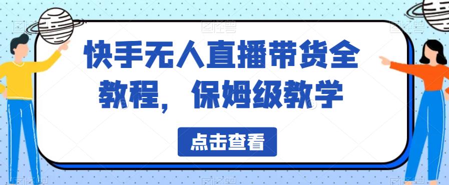 快手无人直播带货全教程，保姆级教学【揭秘】-枫客网创