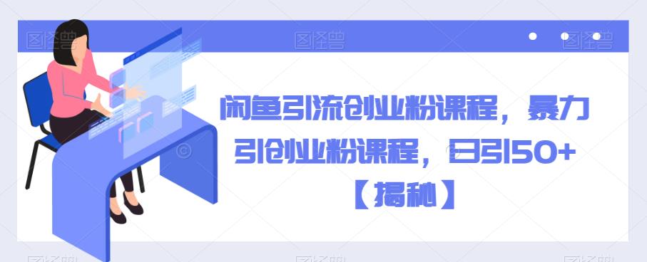 闲鱼引流创业粉课程，暴力引创业粉课程，日引50+【揭秘】-亿云网创