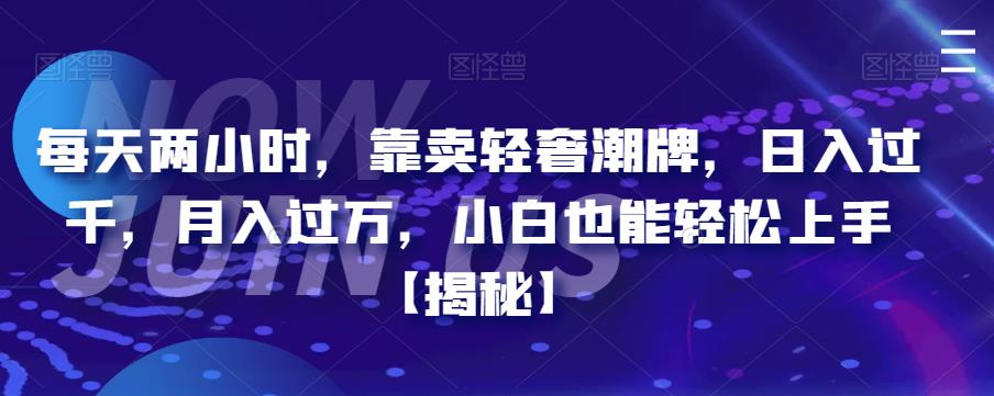 每天两小时，靠卖轻奢潮牌，日入过千，月入过万，小白也能轻松上手【揭秘】-大海创业网