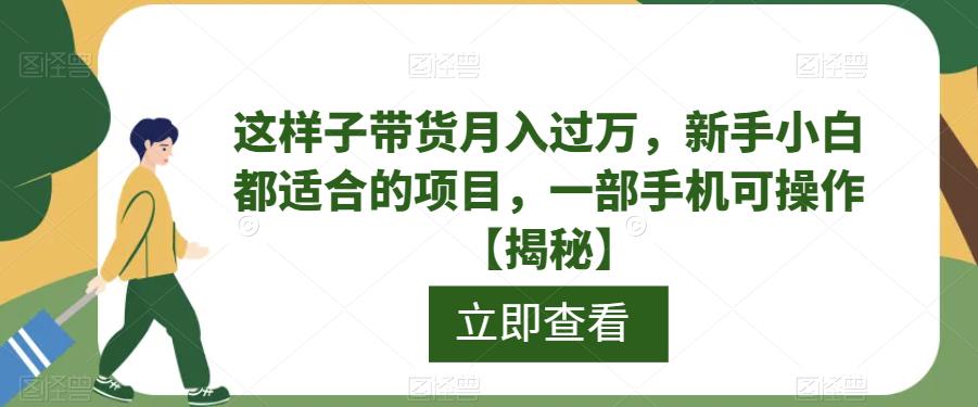 这样子带货月入过万，新手小白都适合的项目，一部手机可操作【揭秘】-优优云网创