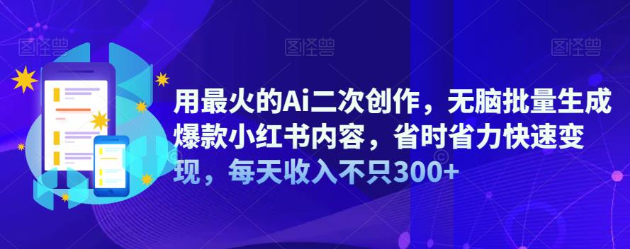 用最火的Ai二次创作，无脑批量生成爆款小红书内容，省时省力快速变现，每天收入不只300+-诺贝网创