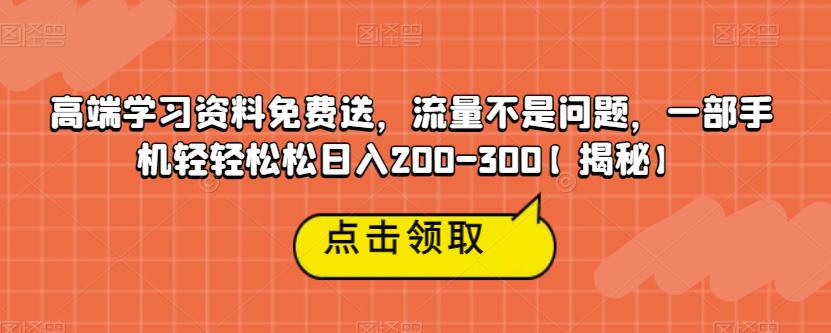 高端学习资料免费送，流量不是问题，一部手机轻轻松松日入200-300【揭秘】-副创网