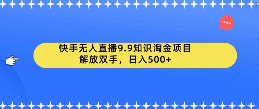 快手无人直播9.9知识淘金项目，解放双手，日入500+【揭秘】-休闲网赚three