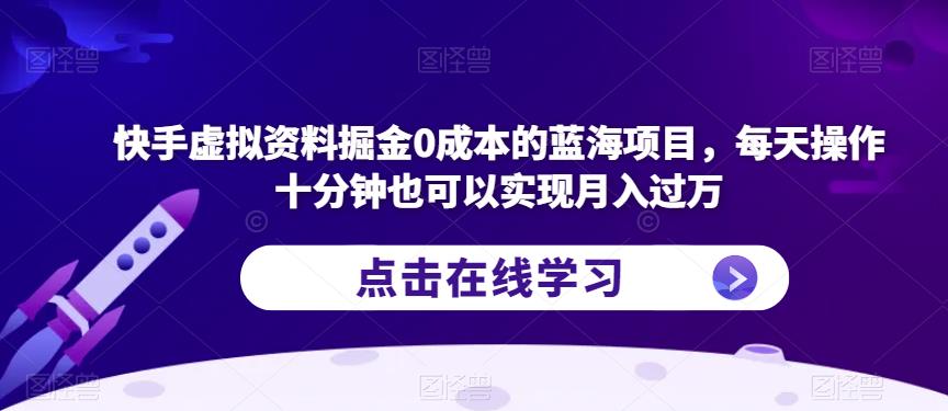 快手虚拟资料掘金0成本的蓝海项目，每天操作十分钟也可以实现月入过万【揭秘】-点石成金