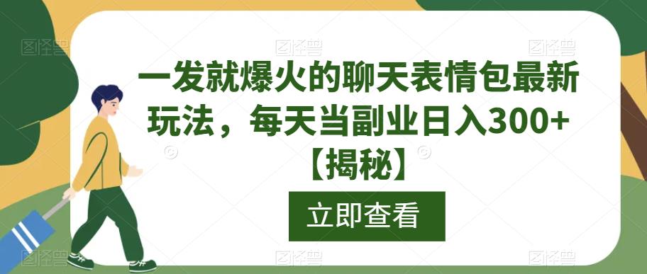 一发就爆火的聊天表情包最新玩法，每天当副业日入300+【揭秘】-副创网