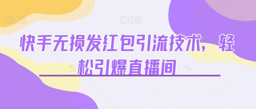 快手无损发红包引流技术，轻松引爆直播间【揭秘】-点石成金