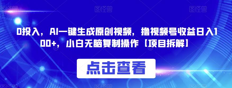 0投入，AI一键生成原创视频，撸视频号收益日入100+，小白无脑复制操作【项目拆解】-小禾网创