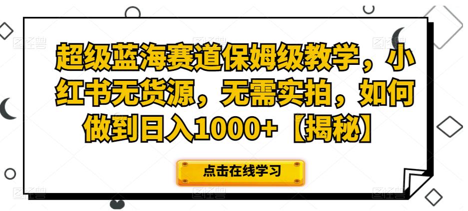 超级蓝海赛道保姆级教学，小红书无货源，无需实拍，如何做到日入1000+【揭秘】-八度网创