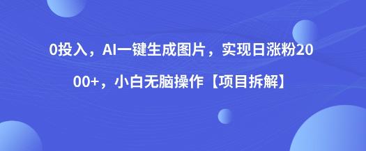 0投入，AI一键生成图片，实现日涨粉2000+，小白无脑操作【项目拆解】-有道网创