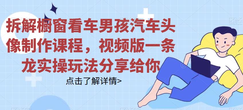 拆解橱窗看车男孩汽车头像制作课程，视频版一条龙实操玩法分享给你 - 当动网创