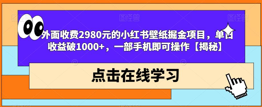 外面收费2980元的小红书壁纸掘金项目，单日收益破1000+，一部手机即可操作【揭秘】-启云分享