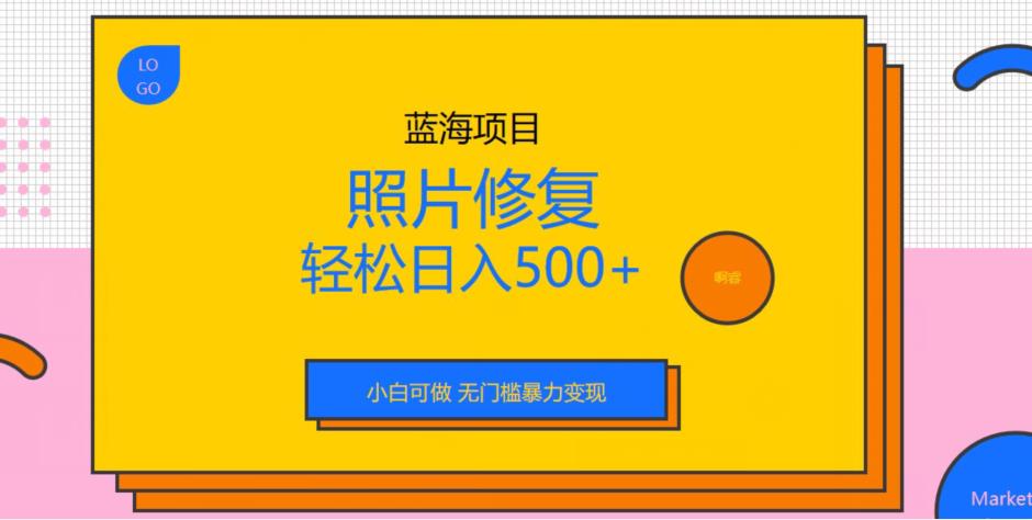 蓝海项目照片修复，轻松日入500+，小白可做无门槛暴力变现【揭秘】-枫客网创