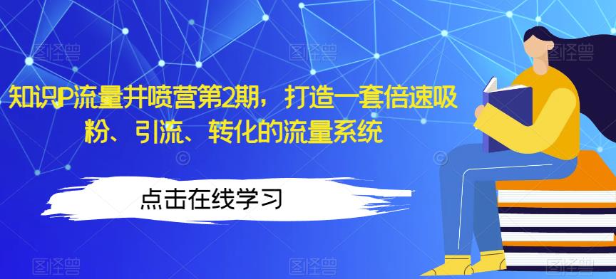 知识IP流量井喷营第2期，打造一套倍速吸粉、引流、转化的流量系统-星云网创