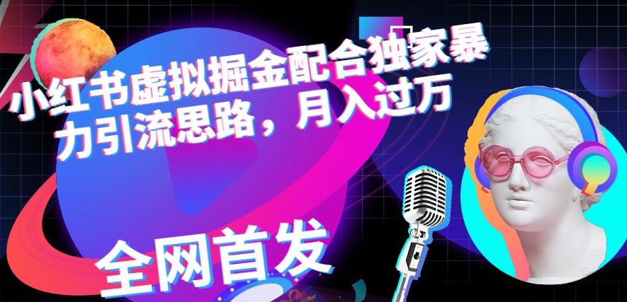 小红书虚拟掘金配合独家首发暴力引流思路，月入过万【揭秘】-易创网